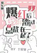 爆红后，我和渣过的总裁在一起了